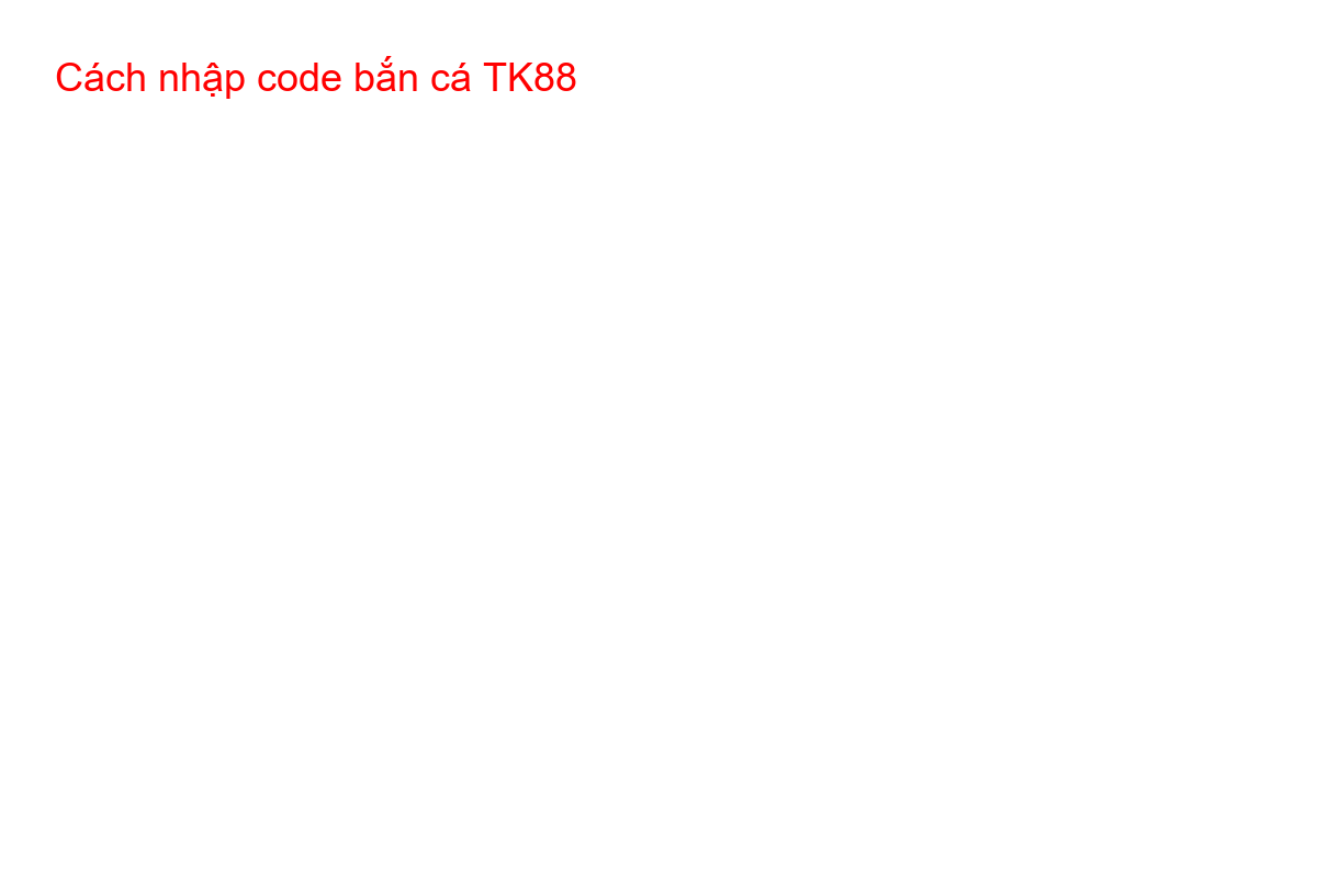 Hướng dẫn các bước nhập giftcode trong game bắn cá TK88