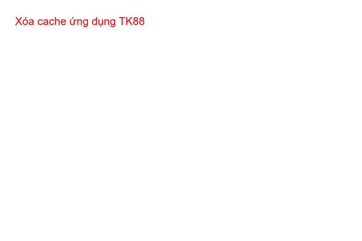 Hướng dẫn các bước xóa bộ nhớ đệm (cache) của ứng dụng TK88 trên điện thoại Android.