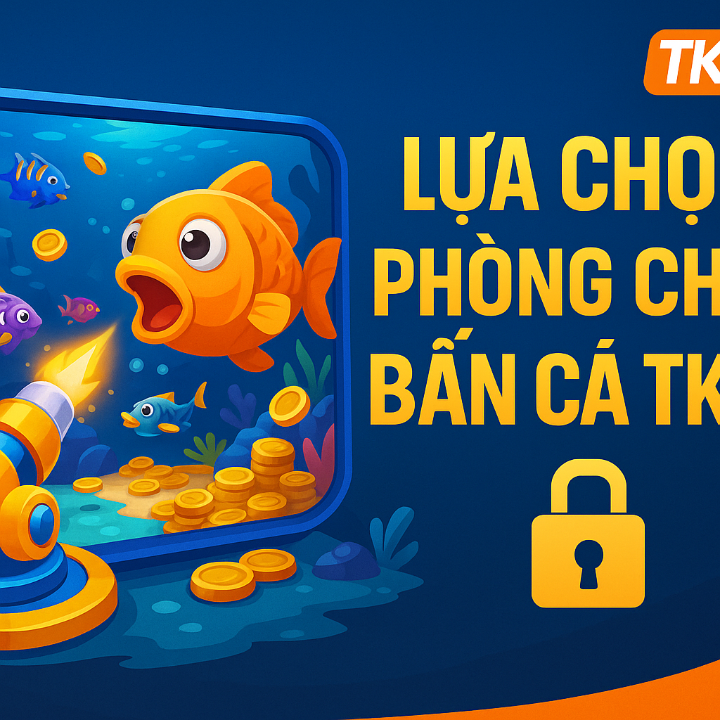 Lựa chọn phòng chơi bắn cá TK88 khôn ngoan Các phòng chơi trong game bắn cá TK88 với mức cược khác nhau