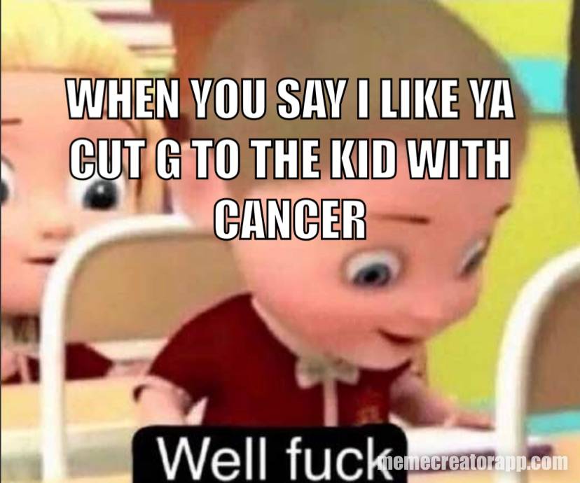 When You Say I Like Ya Cut G To The Kid With Cancer Meme On Memecreatorapp Com