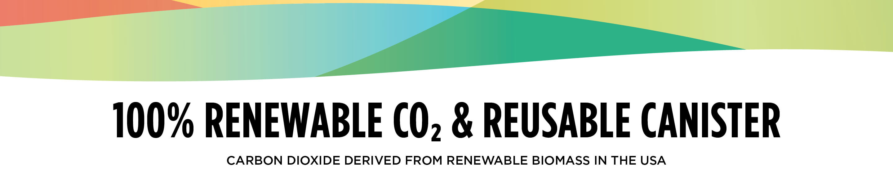 100% renewable CO2 and reusable canister. Carbon dioxide derived from renewable biomass in the USA.
