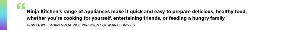 Jess Levy, SharkNinja Vice President of Marketing EU said: “Ninja Kitchen’s range of appliances make it quick and easy to prepare delicious, healthy food, whether you’re cooking for yourself, entertaining friends, or feeding a hungry family.”