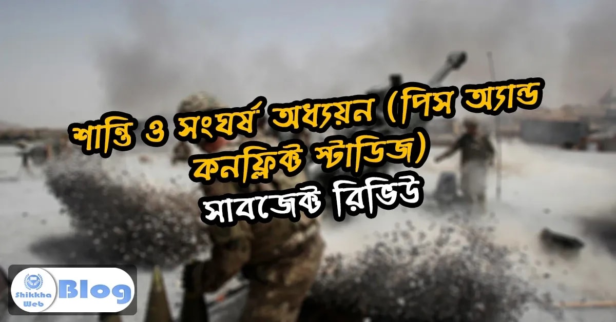 শান্তি ও সংঘর্ষ অধ্যয়ন (পিস অ্যান্ড কনফ্লিক্ট স্টাডিজ) – সাবজেক্ট রিভিউ