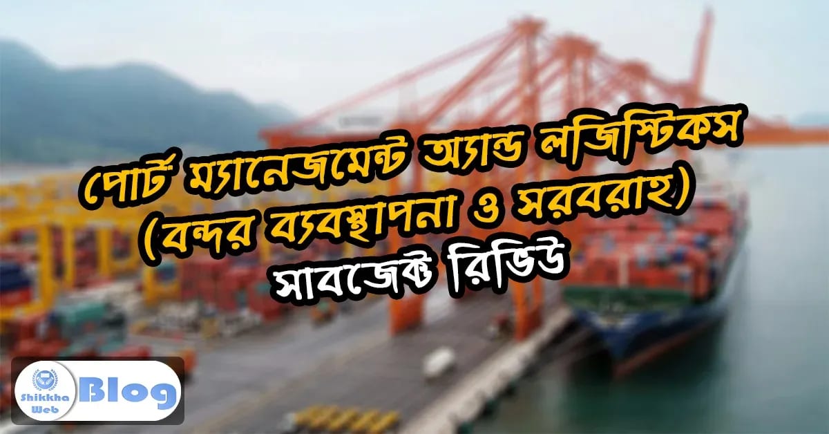পোর্ট ম্যানেজমেন্ট অ্যান্ড লজিস্টিকস (বন্দর ব্যবস্থাপনা ও সরবরাহ) – সাবজেক্ট রিভিউ