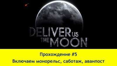 Прохождение Deliver Us the Moon #5 (4K60FPS) - Включаем монорельс, саботаж, аванпост.
