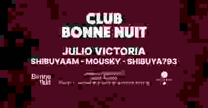 Club Bonne Nuit : JULIO VICTORIA, SHIBUYAAM, MOUSKY & more