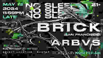 No Sleep Presents: Brick (SF) and ArbVs (D2T+)