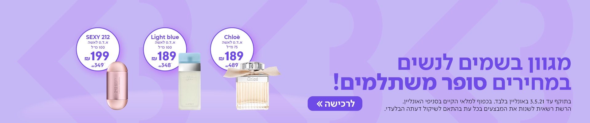 מגוון בשמים לנשים במחירים סופר משתלמים! עכשיו במתחם Be בשופרסל Online. בתוקף עד 3.5.21 באונליין בלבד. בכפוף למלאי הקיים בסניפי האונליין. 