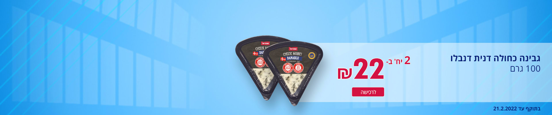 גבינה כחולה דנית דנבלו 100 גרם 2 יח' ב- 22 ₪. בתוקף עד 21.2.2022