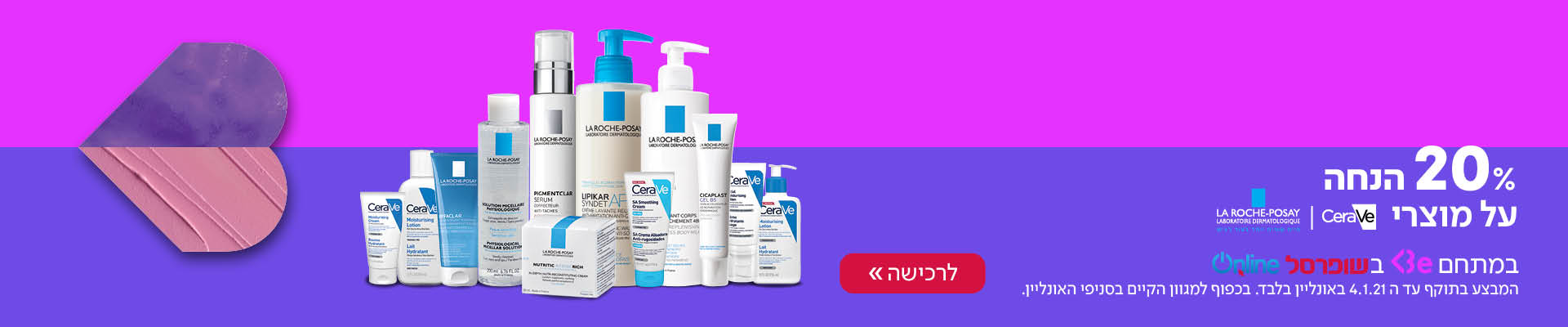  20% הנחה על מוצרי סרווה ולה רוש פוזה במתחם Be בשופרסל אונליין המבצע בתוקף עד ה 4.1.21 באונליין בלבד בכפוף למגוון הקיים בסניפי האונליין