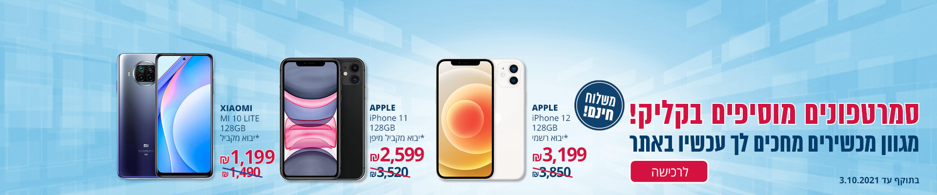 גם סמארטפונים? כן! APPLE IPHONE 11 128G*יבוא מקביל 2599₪, APPLE IPHONE 12 128G* יבוא רשמי 3199₪, Mi 10 lite 5G 128GB 1199₪ XIAOMI* יבוא מקביל משלוח חינם בתוקף עד 3.10.2021
