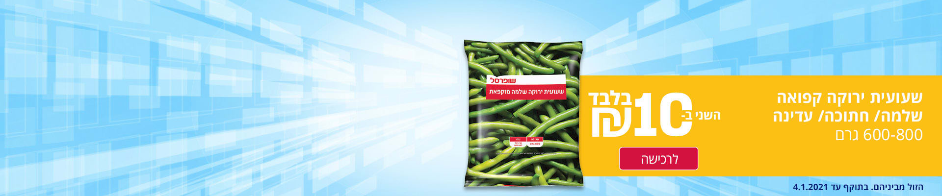 שעועית ירוקה שלמה/חתוכה/עדינה 600 גרם השני ב- 10 ₪.  הזול מביניהם. בתוקף עד 4.1.2021