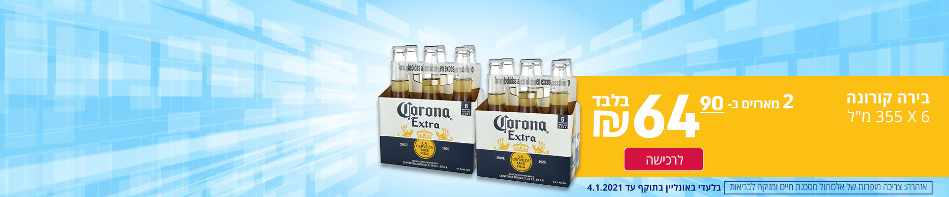 בירה קורונה 6X 355 מ"ל 2 מארזים ב- 64.90 ₪ בלבד בלעדי באונליין בתוקף עד 4.1.2021 לרכישה אזהרה: צריכה מופרזת של אלכוהול מסכנת חיים ומזיקה לבריאות  