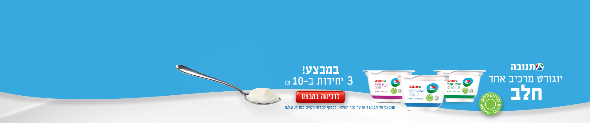 תנובה יוגורט מרכיב אחד חלב במבצע! 3 יח' ב- 10 ₪ לרכישה במבצע המבצע עד 31/12 או עד גמר המלאי. בכפוף למלאי הקיים בסניף ט.ל.ח 