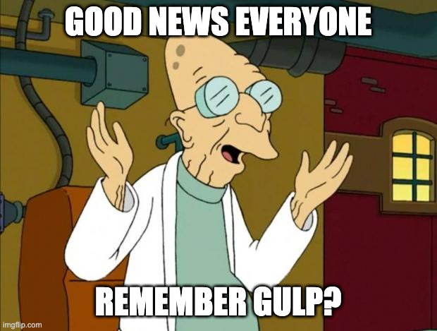 Good news, everyone! Remember gulp?