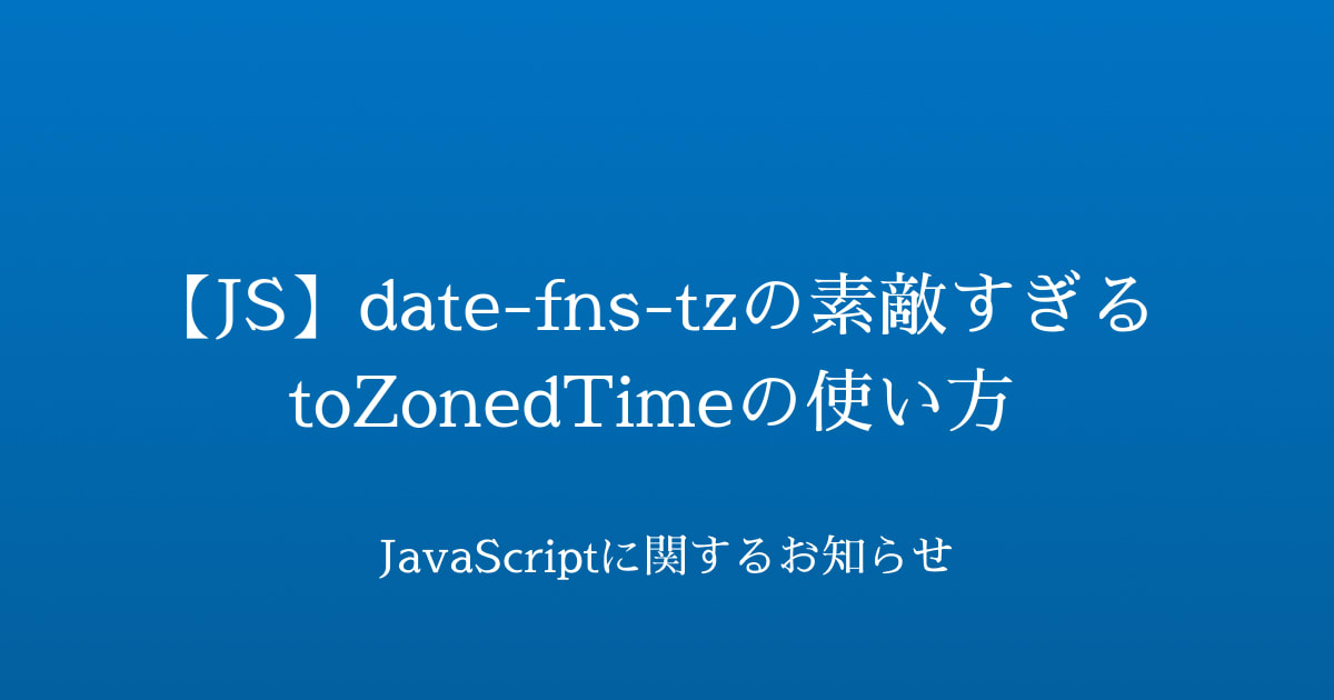 【JS】date-fns-tzの素敵すぎるtoZonedTimeの使い方 | JavaScriptに関するお知らせ