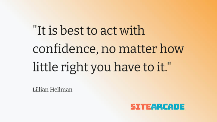 It is best to act with confidence, no matter how little right you have to it" - Lillian Hellman