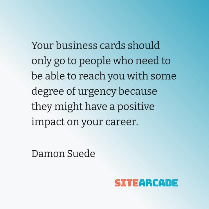 Quote card: Your business cards should only go to people who need to be able to reach you with some degree of urgency because they might have a positive impact on your career.