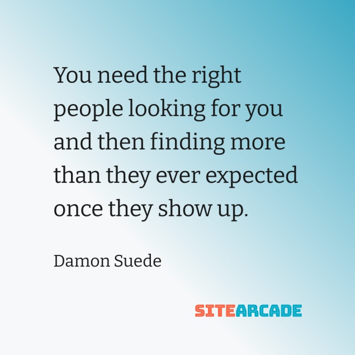 Quote card : You need the right people looking for you and then finding more than they ever expected once they show up.