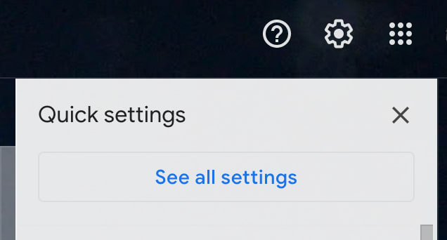 Gmail "See all settings" is the first option under the settings cog.