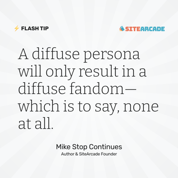 Quote card: "A diffuse persona will only result in a diffuse fandom, which is to say, none at all." Mike Stop Continues, Author & SiteArcade Founder