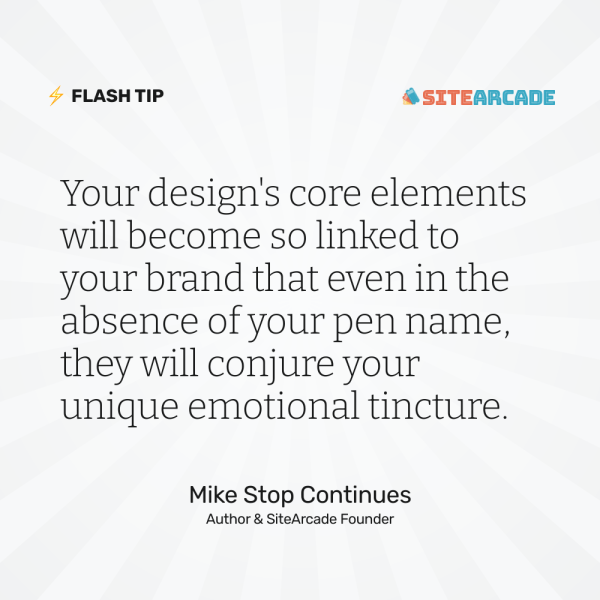 Quote card: "Your design's core elements will become so linked to your brand that even in the absence of your pen name, they will conjure your unique emotional tincture." Mike Stop Continues, Author & SiteArcade Founder