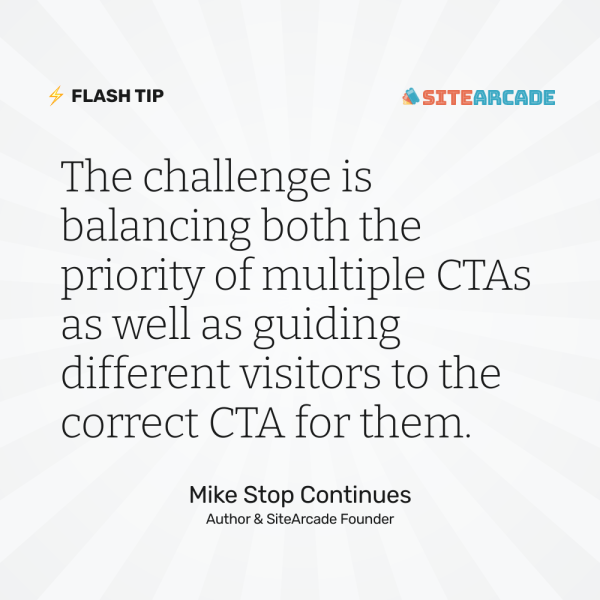 Quote card: "The challenge is balancing both the priority of multiple CTAs as well as guiding different visitors to the correct CTA for them." Mike Stop Continues, Author & SiteArcade Founder