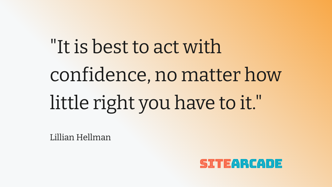 Lillian Hellman on Confidence It is best to act with confidence, no matter how little right you have to it" - Lillian Hellman