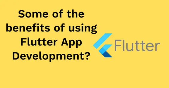 Some of the benefits of using Flutter App Development?