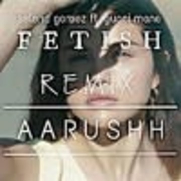 Aarushh - Selena Gomez - Fetish ft. Gucci Mane ( Aarushh Remix ) Artwork