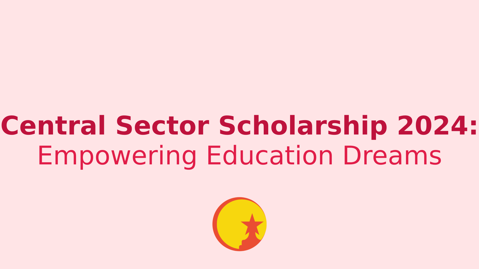 Central Sector Scholarship 2024: Your Gateway to Higher Education Support