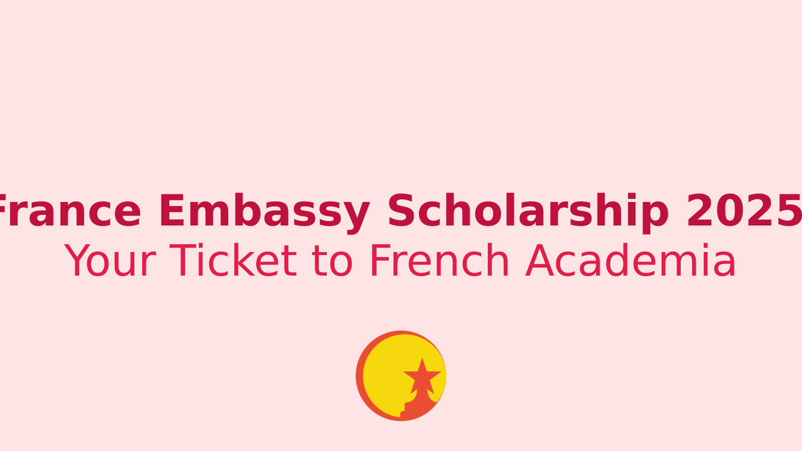 Bonjour, Future Leaders! France Embassy Scholarship 2025 Awaits You