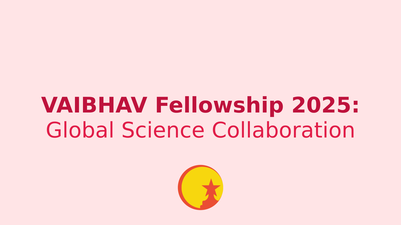 VAIBHAV Fellowship 2025: Bridging Global Expertise with Indian Research