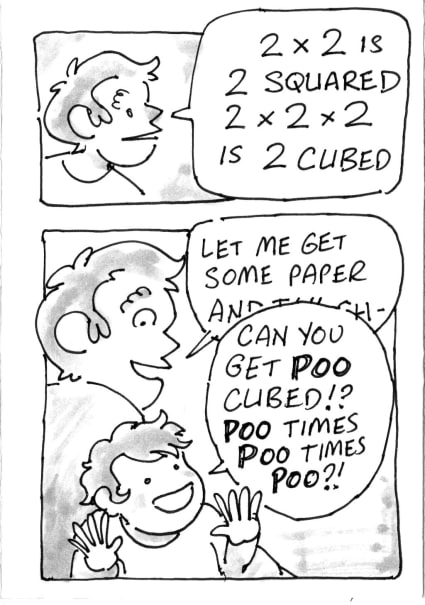 Me: 2 times 2 is two squared, 2 times 2 times 2 is 2 cubed. Let me get some paper and I can - Keir [talking over me]: Can you get POO cubed? POO times POO times POO?!