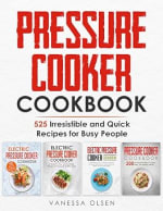 Vanessa Olsen - Pressure Cooker Cookbook: 525 Irresistible and Quick Recipes for Busy