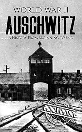 : World War II Auschwitz: A History from Beginning to End (The Holocaust) - Kindle eB