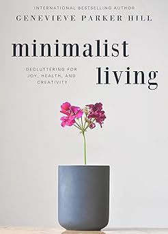 Genevieve Parker Hill – Minimalist Living: Decluttering for Joy, Health, and Creativi