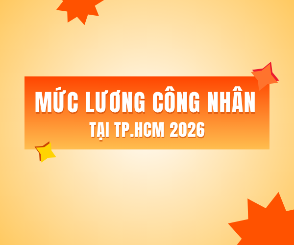 MỨC LƯƠNG CÔNG NHÂN TẠI TP.HCM 2026: TRUNG BÌNH BAO NHIÊU?
