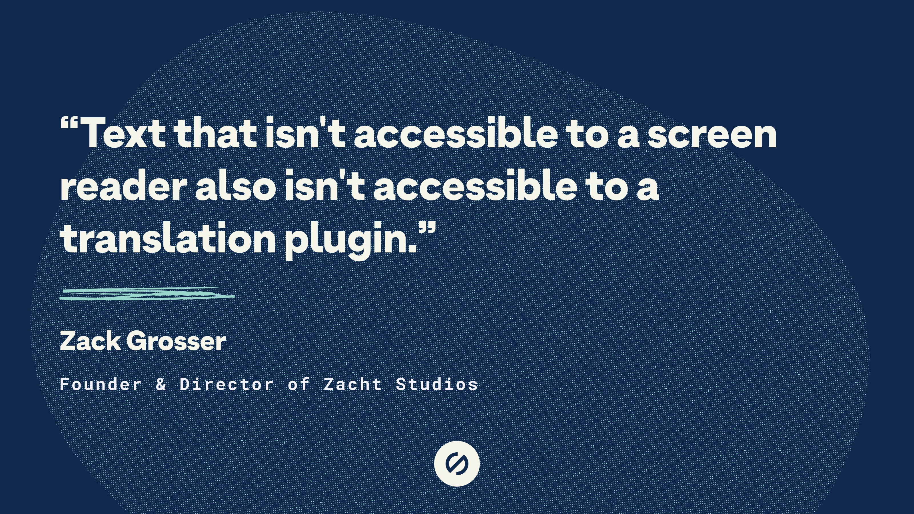 Quote by Zach Grosser that says, 'Text that isn't accessible to a screen reader also isn't accessible to a translation plugin.'