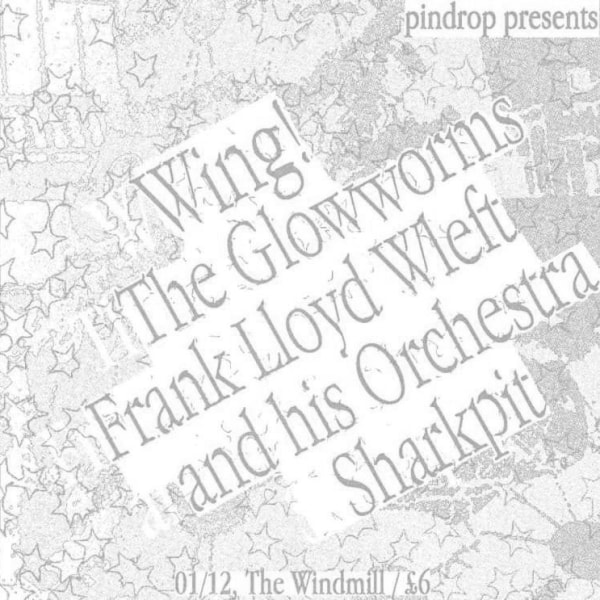 Pindrop: Wing!, The Glowworms, Frank Lloyd Wleft, Sharkpit  at Windmill Brixton promotional image