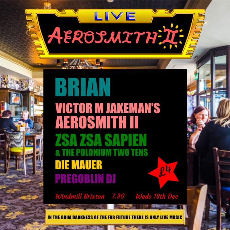 Brian, Victor M Jakeman's Aerosmith II, Zsa Zsa Sapien, Die Mauer  at Windmill Brixton promotional image