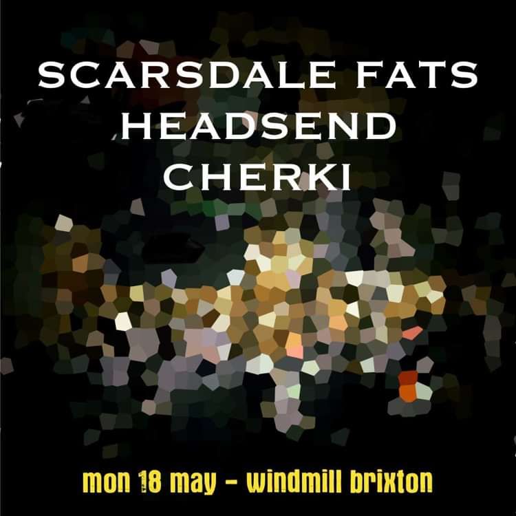 Scarsdale Fats, Headsend, Cherki  at Windmill Brixton promotional image