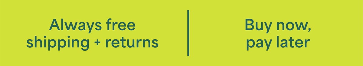 Always free shipping + returns. Buy now, pay later.