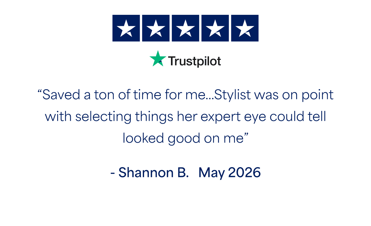 “Saved a ton of time for me…Stylist was on point with selecting things her expert eye could tell looked good on&nbsp;me” - Shannon&nbsp;B. May&nbsp;2026