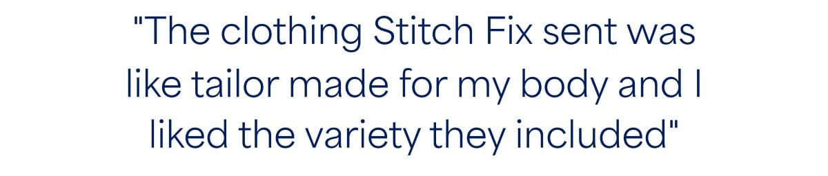 “The clothing Stitch&nbsp;Fix sent was like tailor made for my body and I liked the variety they included”