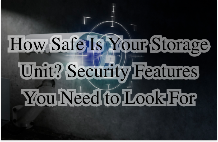 How Safe Is Your Storage Unit? Security Features You Need to Look For