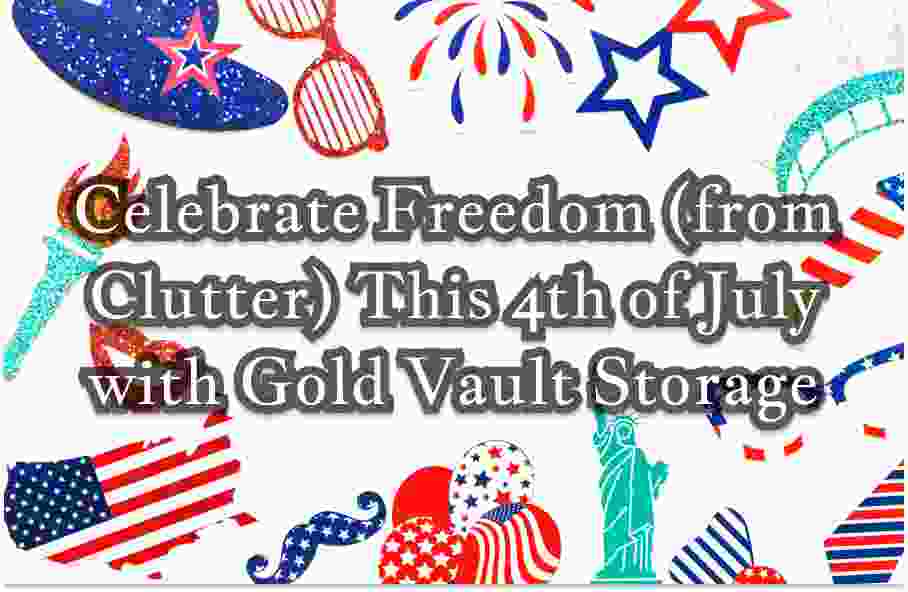 Graphic with various 4th of july images with text "Celebrate Freedom (from Clutter) This 4th of July with gold vault storage"
