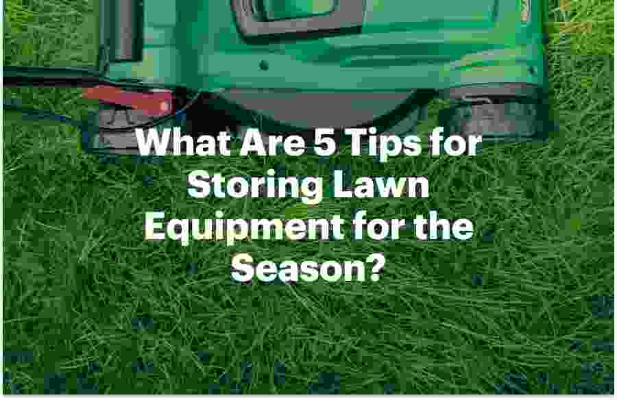 What Are 5 Tips for Storing Lawn Equipment for the Season?