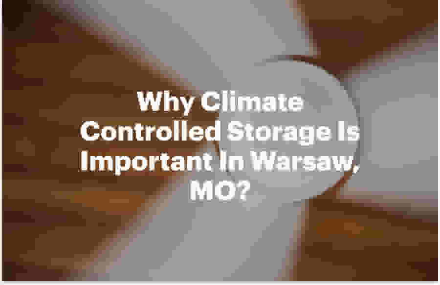 Why Climate Controlled Storage Is Important In Warsaw, MO?