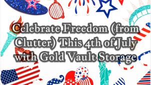 Graphic with various 4th of july images with text "Celebrate Freedom (from Clutter) This 4th of July with gold vault storage"
